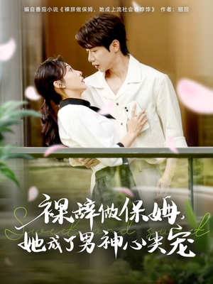 裸辞做保姆她成了男神心尖宠（69集）短剧中追到爽