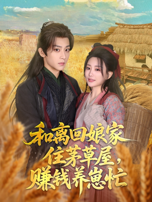 和离回娘家住茅草屋，赚钱养崽忙（88集）热门短剧分享