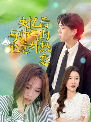 失忆后与帅气的他意外热恋（18集）免费短剧全集看