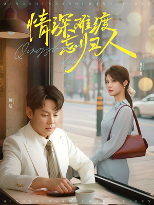 情深难渡忘归人(61集) 情深难渡忘归人(61集)温柔追捕短剧