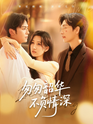 匆匆韶华不负情深(61集) 匆匆韶华不负情深(61集)全集免费观看