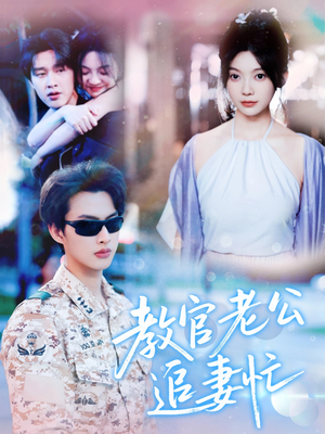 教官老公追妻忙(81集) 教官老公追妻忙(81集)独家资源免费看