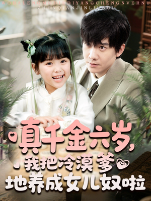 真千金六岁,我把冷漠爹地养成女儿奴啦(80集) 真千金六岁,我把冷漠爹地养成女儿奴啦(80集)精彩好看的短剧