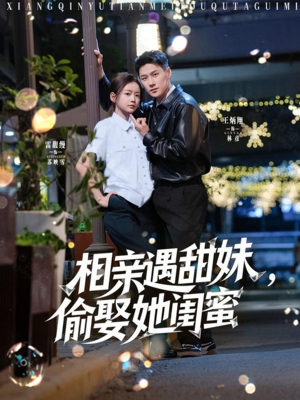 相亲遇甜妹,偷娶她闺蜜(118集) 相亲遇甜妹,偷娶她闺蜜(118集)短剧