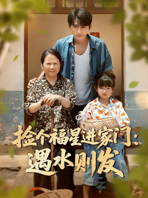 捡个福星进家门遇水则发（50集）热播短剧免费看
