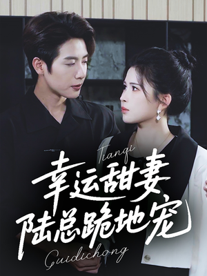 幸运甜妻，陆总跪地宠（74集）超火热门短剧