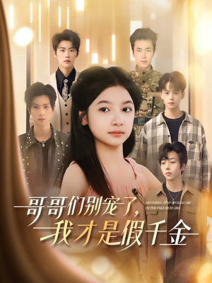 哥哥们别宠了,我才是假千金(68集) 哥哥们别宠了,我才是假千金(68集)大结局完美收官