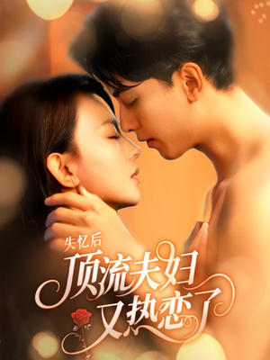 失忆后顶流夫妇又热恋了(57集) 失忆后顶流夫妇又热恋了(57集)爱上了这部剧了