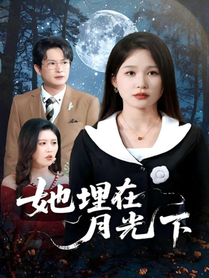 她埋在月光下(52集) 她埋在月光下(52集)精彩短剧随心推
