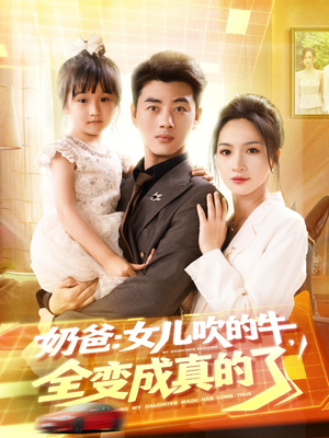 奶爸女儿吹的牛全变成真的了（80集）大结局完美收官