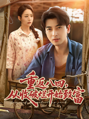 重返八四从收破烂开始致富(80集) 重返八四从收破烂开始致富(80集)精彩短剧热播中