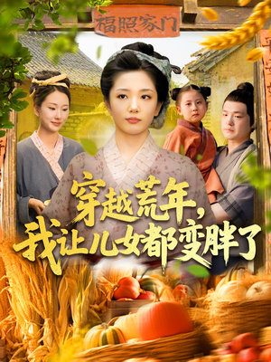 穿越荒年我让儿女都变胖了（106集）番茄免费短剧