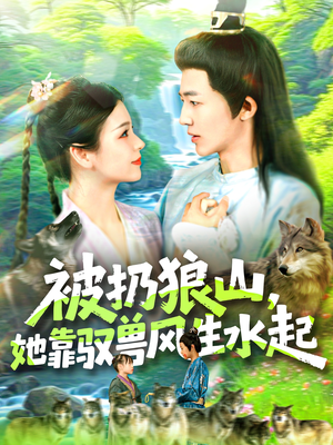 被扔狼山她靠驭兽风生水起(100集) 被扔狼山她靠驭兽风生水起(100集)短剧演员排行榜