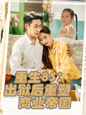 重生85出狱后重塑商业帝国(80集) 重生85出狱后重塑商业帝国(80集)全集都在这里了
