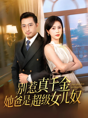 别惹真千金她爸是超级女儿奴(63) 别惹真千金她爸是超级女儿奴(63)精彩短剧看全集