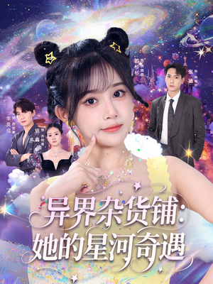 异界杂货铺_她的星河奇遇（92集）哪个短剧网能看