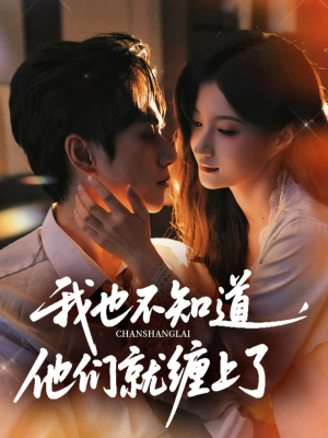我也不知道他们就缠上了(64集) 我也不知道他们就缠上了(64集)火爆短剧来袭