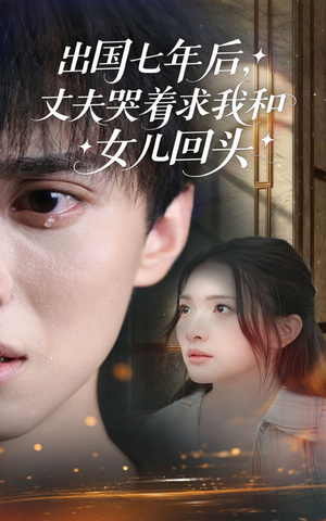 出国七年后丈夫哭着求我和女儿回头(39集) 出国七年后丈夫哭着求我和女儿回头(39集)原创精彩短剧