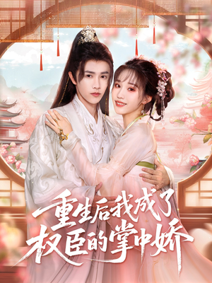 重生后我成了权臣的掌中娇(69集) 重生后我成了权臣的掌中娇(69集)短剧全集免费看