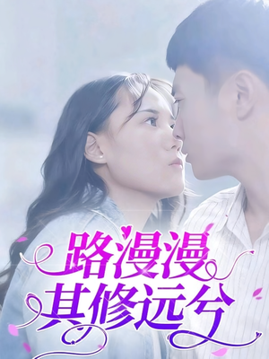 路漫漫其修远兮（20集）精彩短剧看不停