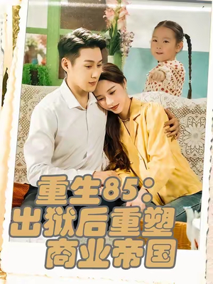 重生85:出狱后重塑商业帝国&重生85出狱后重塑商业帝国(80集) 重生85:出狱后重塑商业帝国&重生85出狱后重塑商业帝国(80集)免费短剧全集看