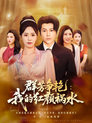 群芳争艳我的红颜祸水(99集) 群芳争艳我的红颜祸水(99集)追短剧看全集