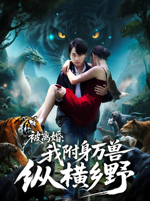 被离婚，我附身万兽纵横乡野&被离婚我附身万兽纵横乡野（81集）最火爆短剧