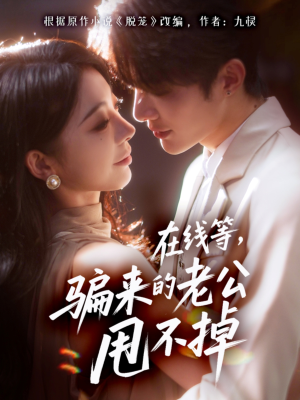 在线等骗来的老公甩不掉(61集) 在线等骗来的老公甩不掉(61集)超火热门短剧