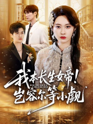 我本长生女帝!岂容尔等小觑(80集) 我本长生女帝!岂容尔等小觑(80集)古装短剧推荐