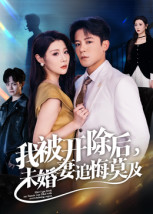 我被开除后，未婚妻追悔莫及（63集）短剧太精彩了