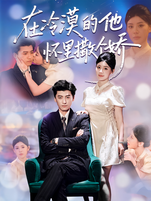 在冷漠的他怀里撒个娇(84集) 在冷漠的他怀里撒个娇(84集)超甜短剧分享