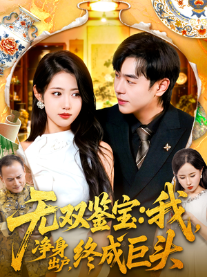 无双鉴宝我净身出户终成巨头（109集）短剧太上头了