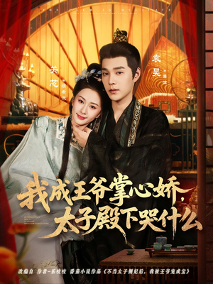 我成王爷掌心娇，太子殿下哭什么（78集）好看的短剧电影