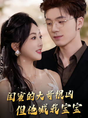 闺蜜的大哥很凶,但他喊我宝宝(80集) 闺蜜的大哥很凶,但他喊我宝宝(80集)每天短剧分享