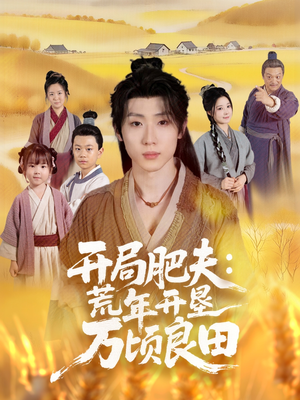 开局肥夫荒年开垦万顷良田（106集）每日分享短剧