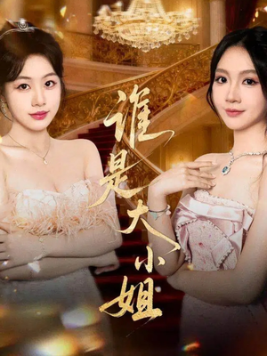 谁是大小姐(52集) 谁是大小姐(52集)精彩短剧看全集
