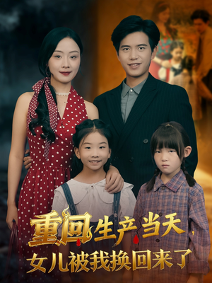重回生产当天女儿被我换回来了(80集) 重回生产当天女儿被我换回来了(80集)网络小短剧