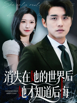消失在她的世界后她才知道后悔（61集）这短剧太好看了