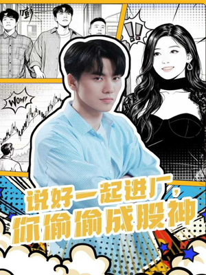 说好一起进厂,你偷偷成股神(81集) 说好一起进厂,你偷偷成股神(81集)恋爱短剧分享