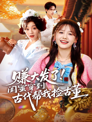 赚大发了闺蜜穿到古代帮我捡古董（66集）全集我都看完了