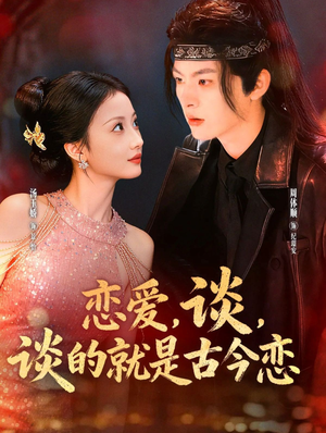 恋爱,谈,谈的就是古今恋(80集) 恋爱,谈,谈的就是古今恋(80集)热播短剧免费看