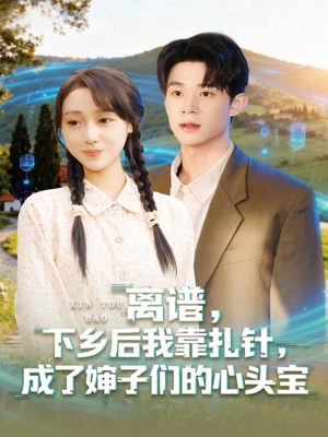 离谱下乡后我靠扎针成了婶子们的心头宝(79集) 离谱下乡后我靠扎针成了婶子们的心头宝(79集)短剧全集免费看