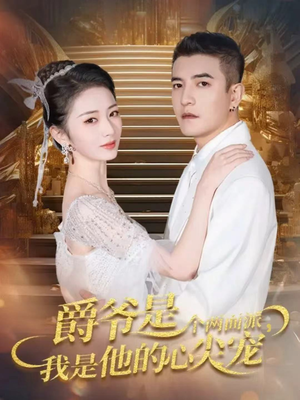 爵爷是个两面派,我是他的心尖宠(65集) 爵爷是个两面派,我是他的心尖宠(65集)网络小短剧