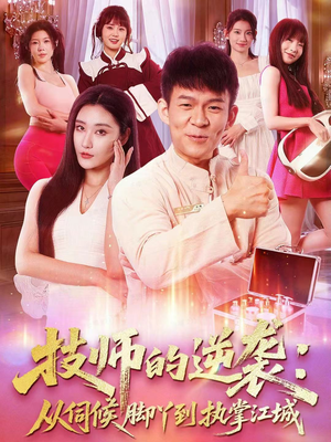 技师的逆袭：从伺候脚丫到执掌江城（55集）每日分享短剧