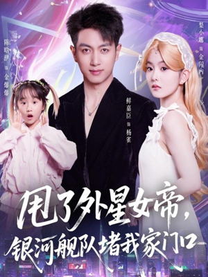 甩了外星女帝，银河舰队堵我家门口（80集）精彩好看的短剧