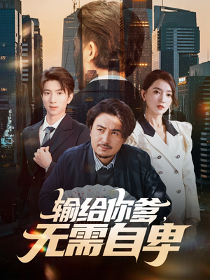 输给你爹无需自卑（61集）最火短剧推荐