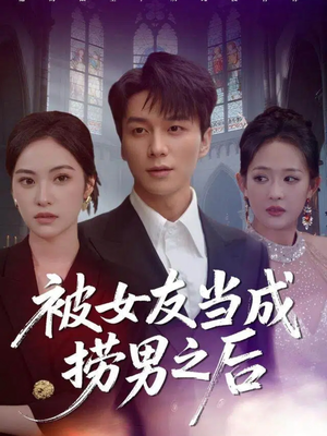 被女友当成捞男之后（60集）火爆短剧抢先看