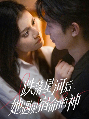 跌落星河后，她遇见宿命的神（80集）免费看全网短剧