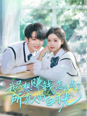 我只想赚钱怎么成了所有人的白月光（60集）抢先看新短剧