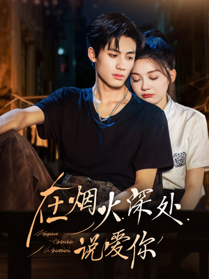 在烟火深处说爱你（68集）精彩短剧上线